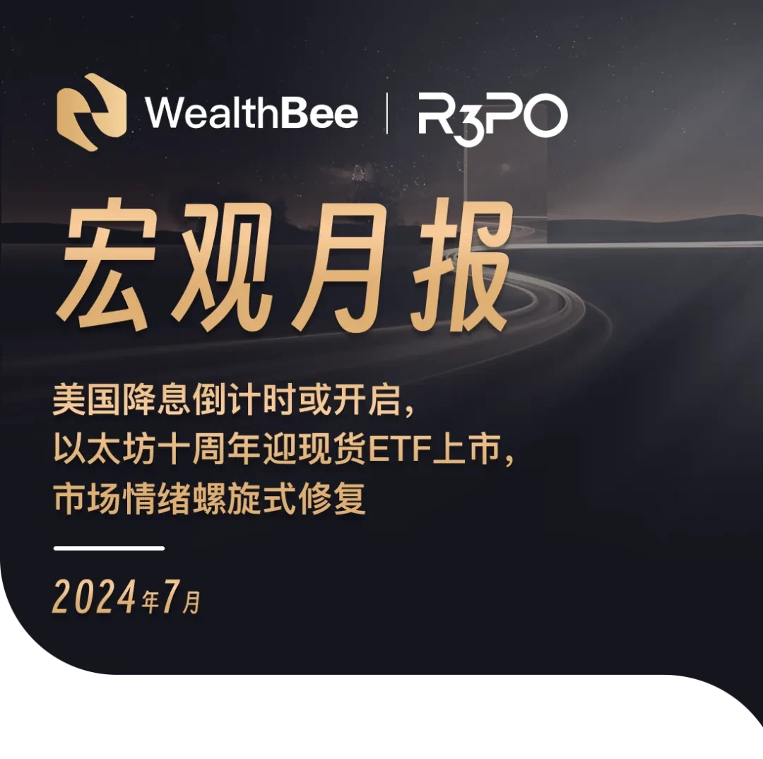 WealthBee宏观月报：美国降息倒计时或开启，以太坊十周年迎现货ETF上市，市场情绪螺旋式修复